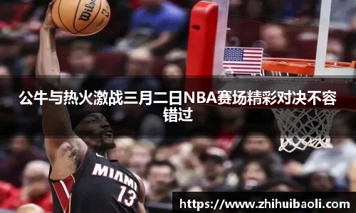 公牛与热火激战三月二日NBA赛场精彩对决不容错过