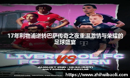 17年利物浦逆转巴萨传奇之夜重温激情与荣耀的足球盛宴