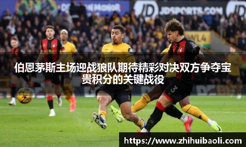 伯恩茅斯主场迎战狼队期待精彩对决双方争夺宝贵积分的关键战役