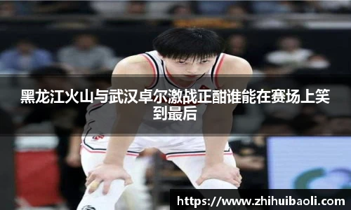 黑龙江火山与武汉卓尔激战正酣谁能在赛场上笑到最后