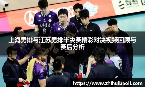 上海男排与江苏男排半决赛精彩对决视频回顾与赛后分析
